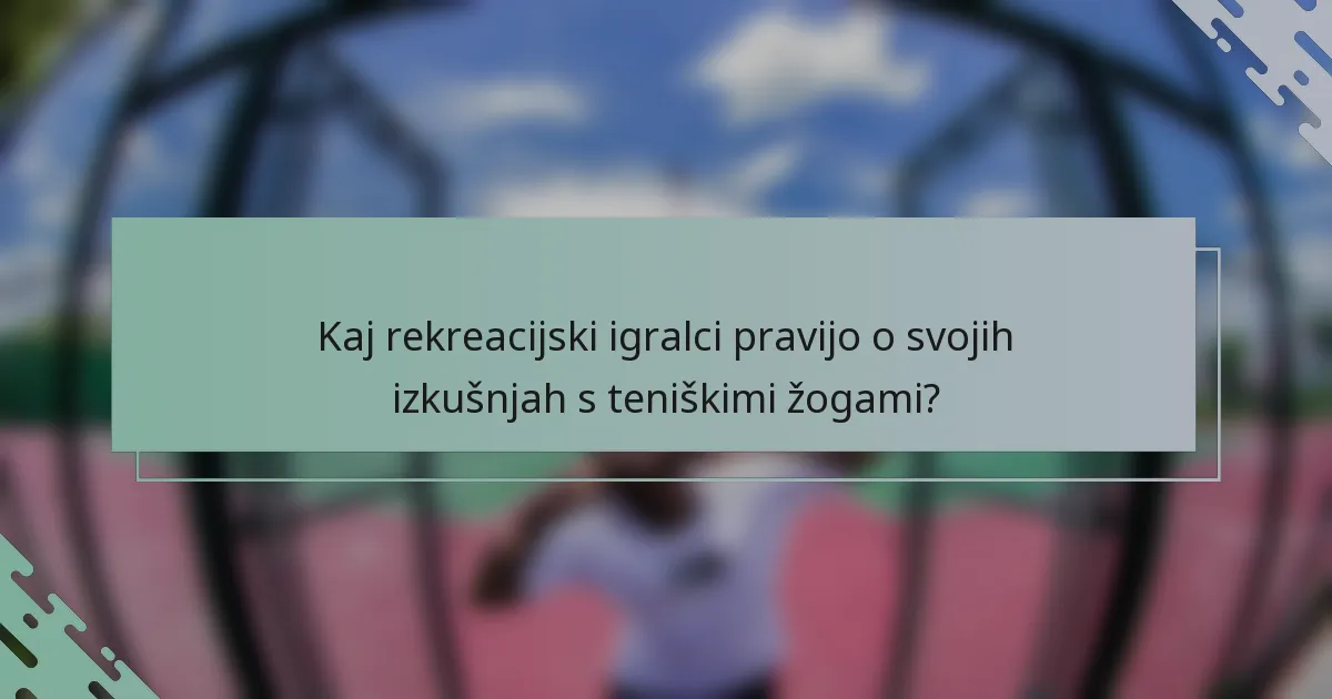 Kaj rekreacijski igralci pravijo o svojih izkušnjah s teniškimi žogami?