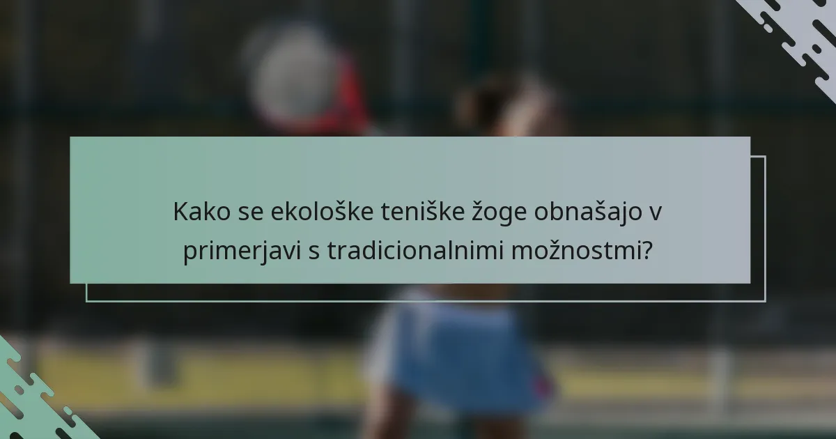 Kako se ekološke teniške žoge obnašajo v primerjavi s tradicionalnimi možnostmi?