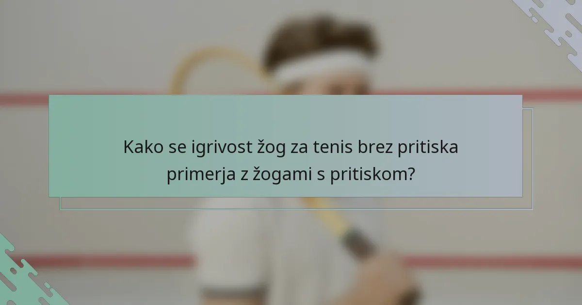 Kako se igrivost žog za tenis brez pritiska primerja z žogami s pritiskom?