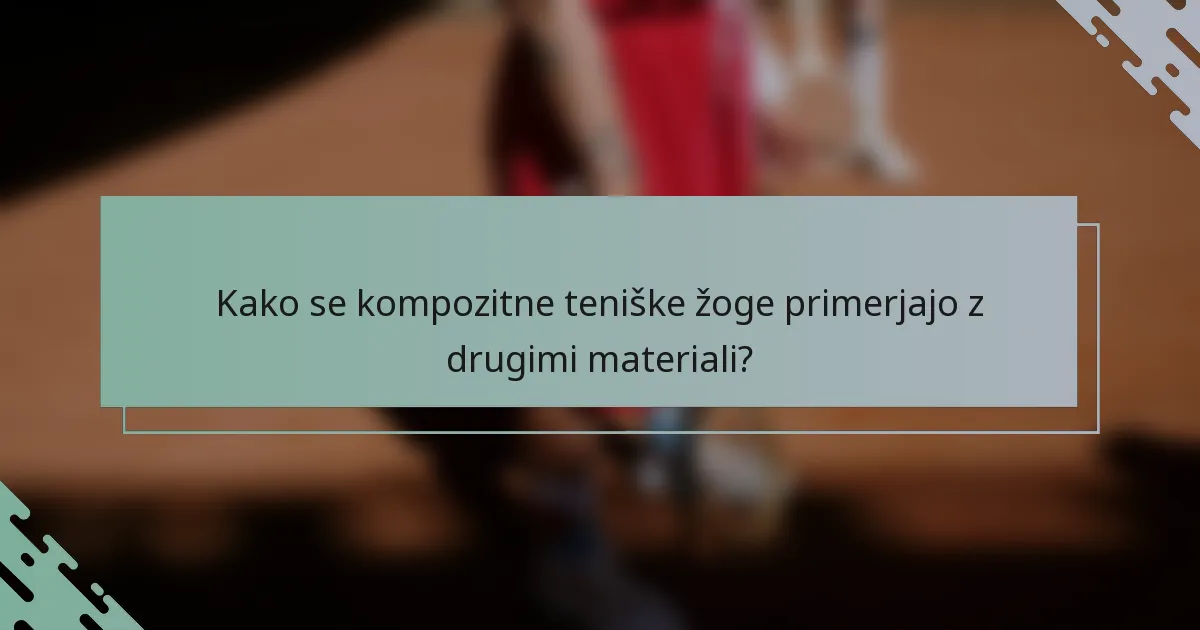 Kako se kompozitne teniške žoge primerjajo z drugimi materiali?