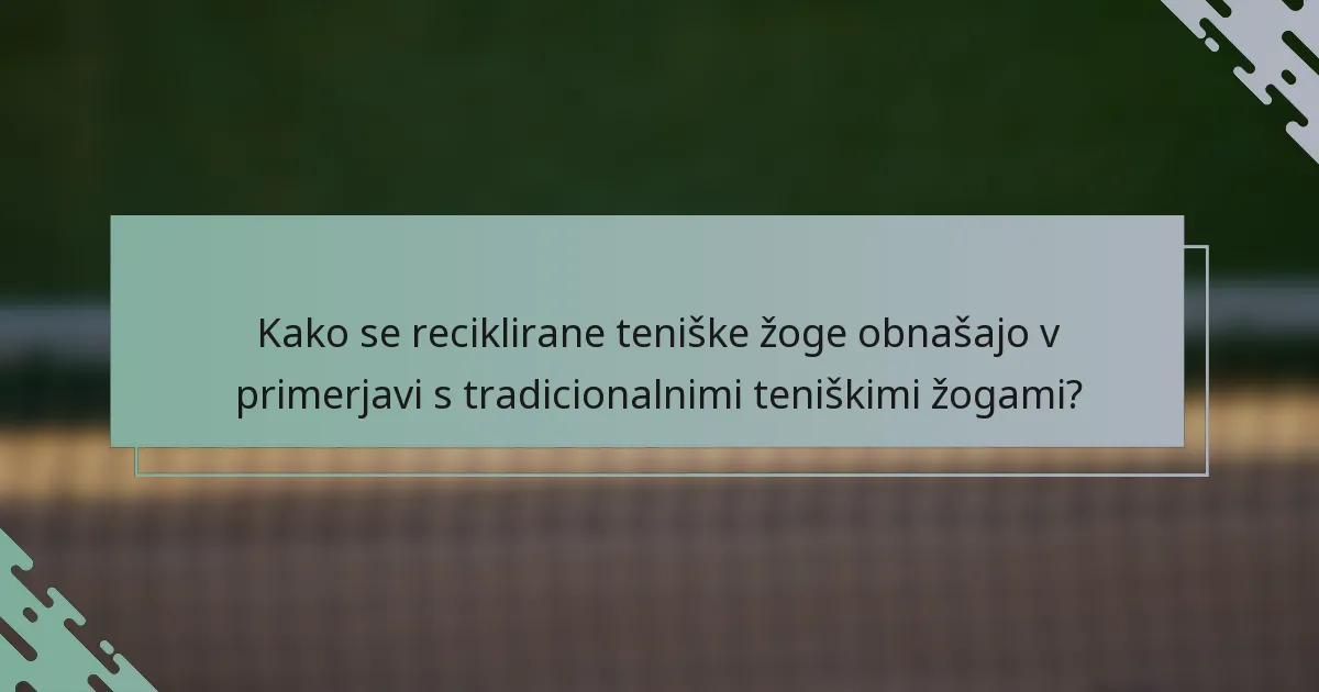 Kako se reciklirane teniške žoge obnašajo v primerjavi s tradicionalnimi teniškimi žogami?