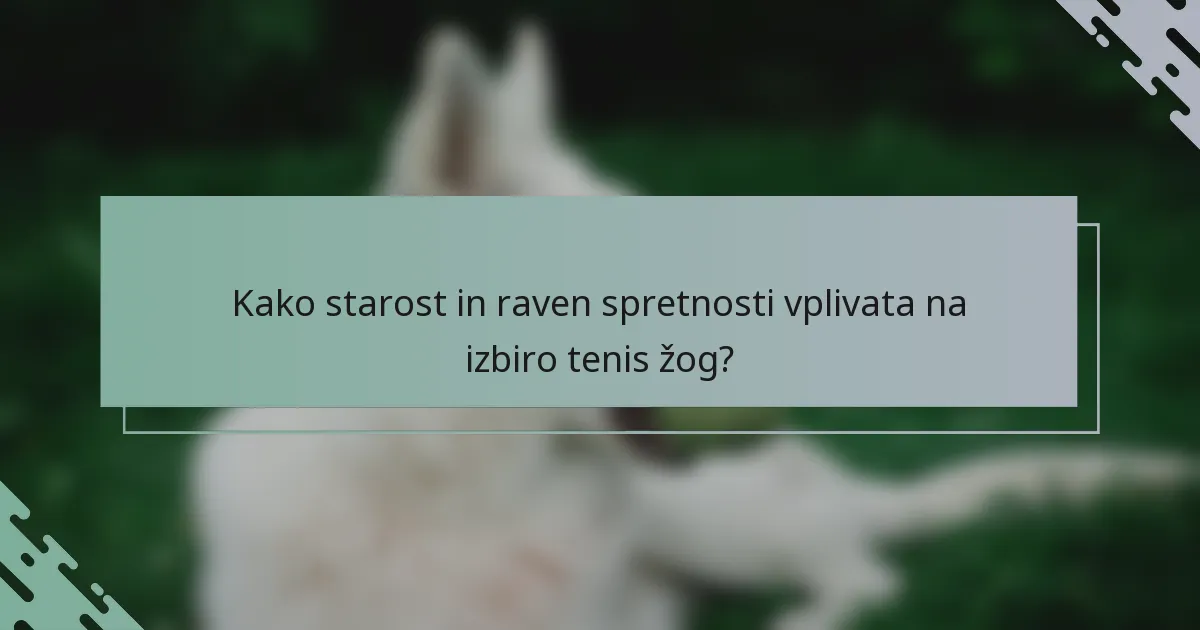 Kako starost in raven spretnosti vplivata na izbiro tenis žog?