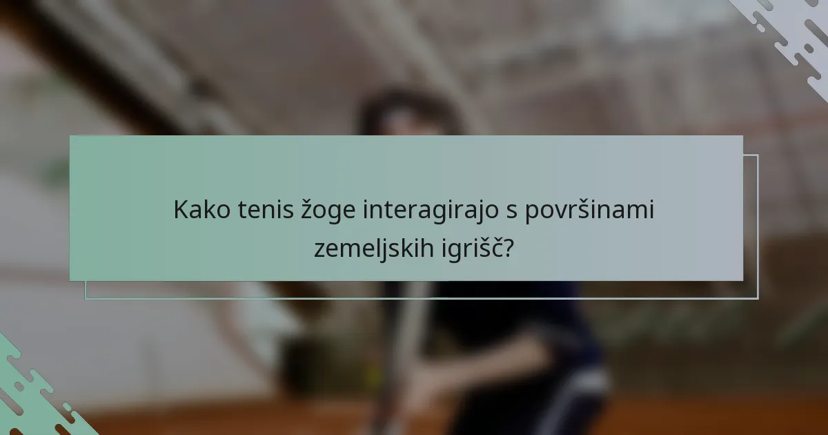 Kako tenis žoge interagirajo s površinami zemeljskih igrišč?