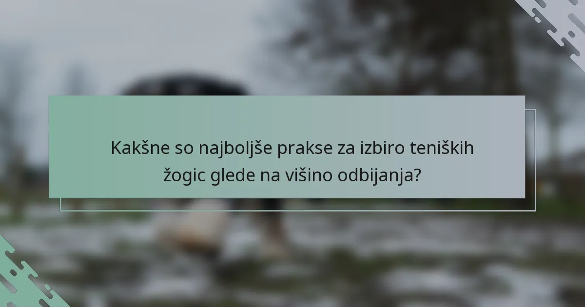 Kakšne so najboljše prakse za izbiro teniških žogic glede na višino odbijanja?