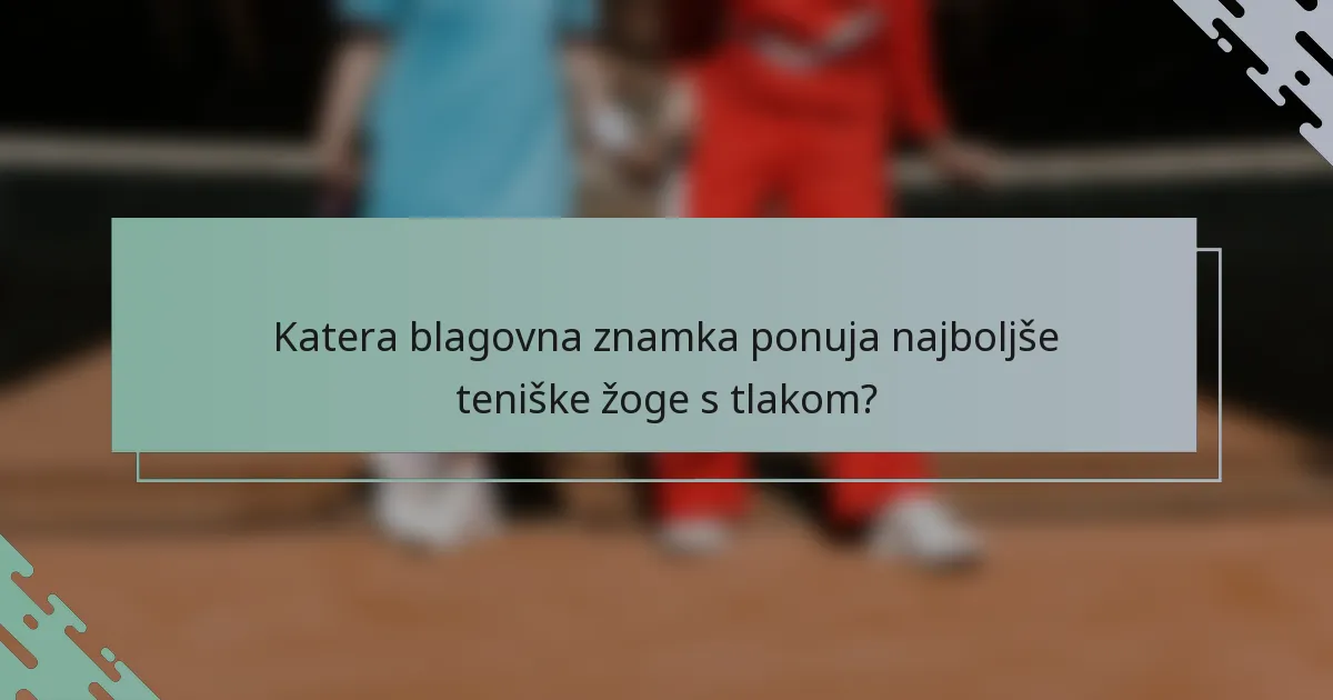 Katera blagovna znamka ponuja najboljše teniške žoge s tlakom?