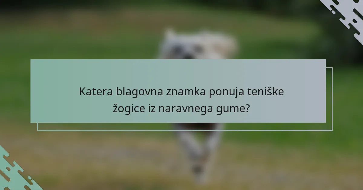 Katera blagovna znamka ponuja teniške žogice iz naravnega gume?