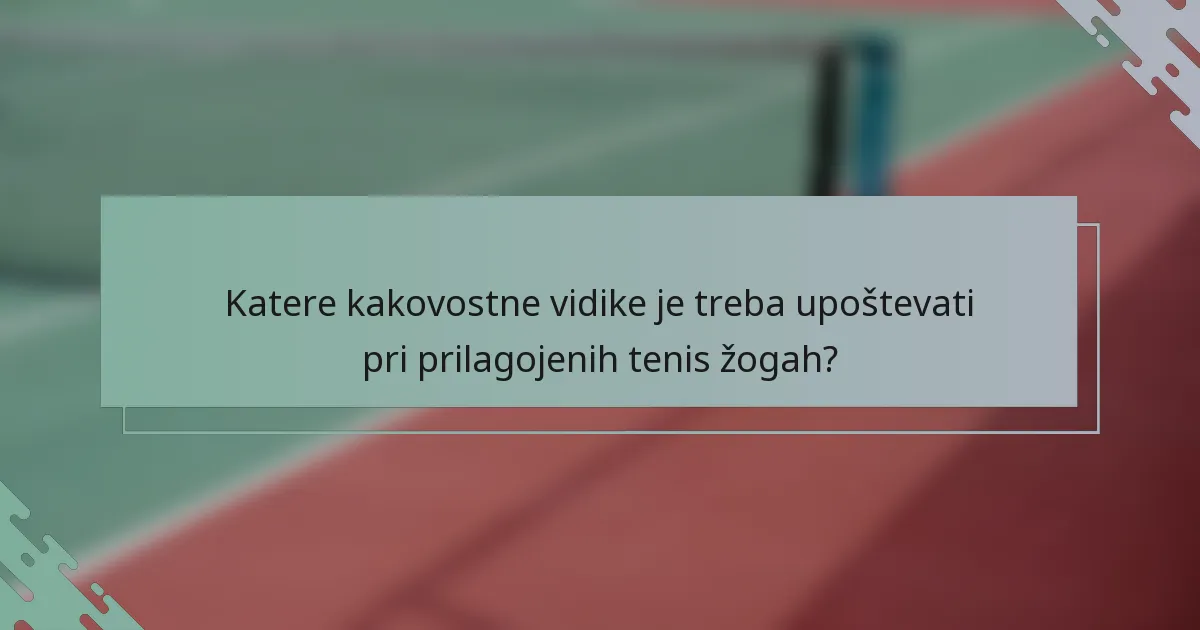 Katere kakovostne vidike je treba upoštevati pri prilagojenih tenis žogah?
