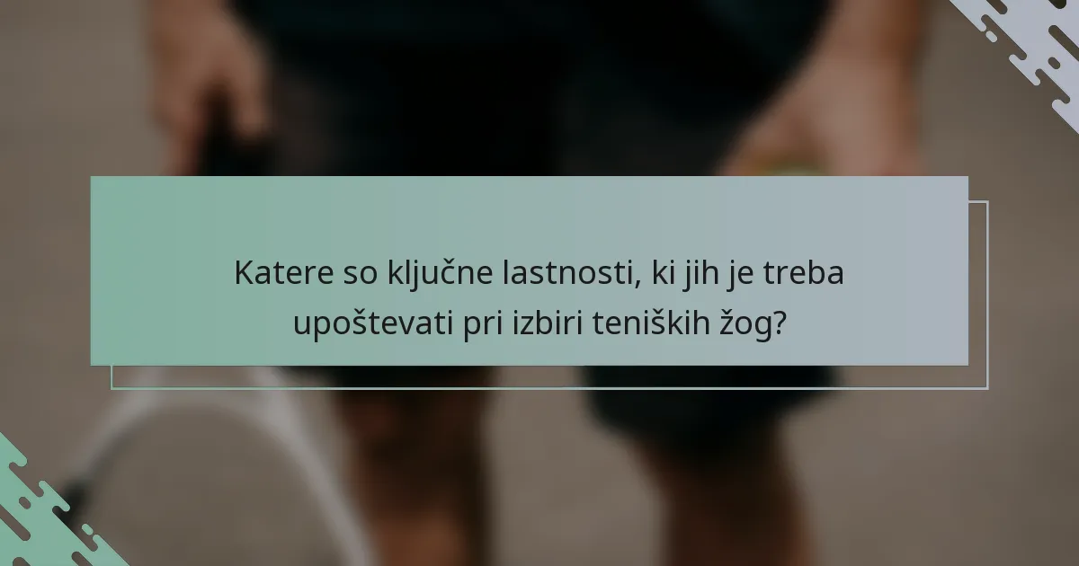 Katere so ključne lastnosti, ki jih je treba upoštevati pri izbiri teniških žog?