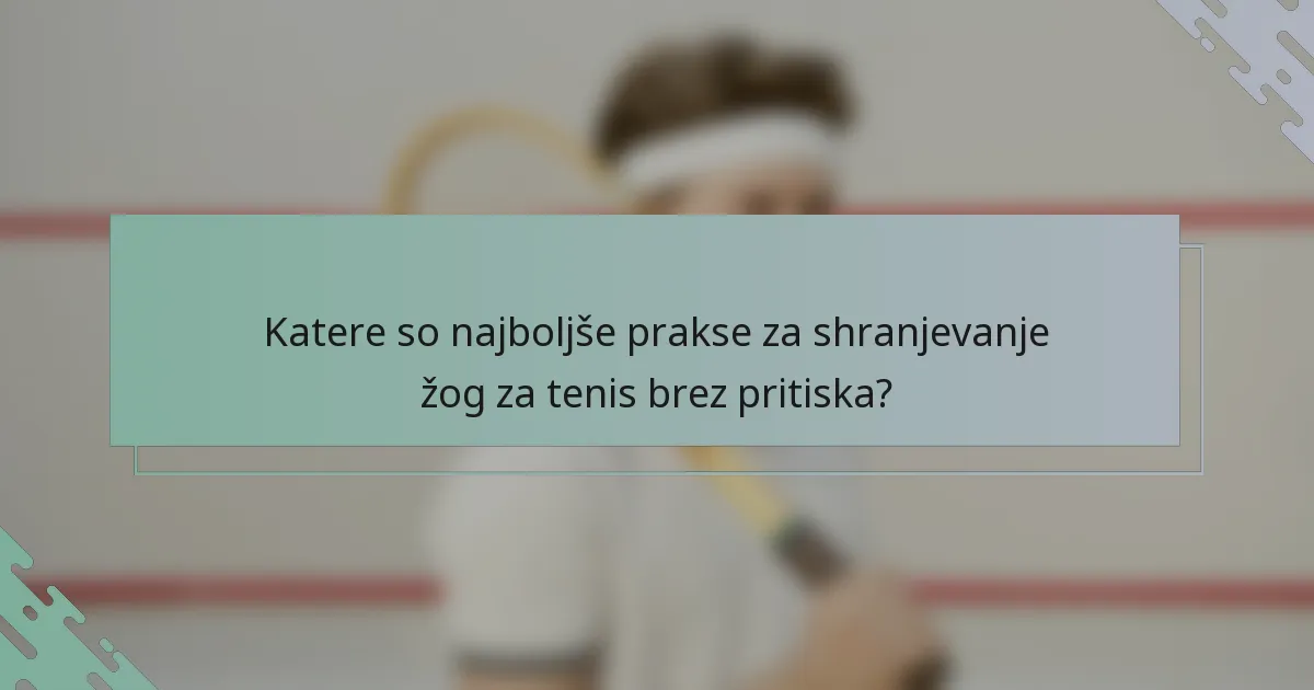 Katere so najboljše prakse za shranjevanje žog za tenis brez pritiska?