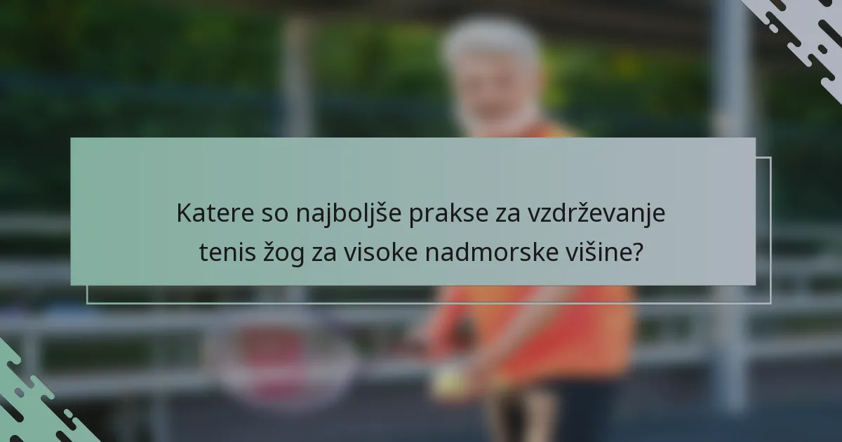 Katere so najboljše prakse za vzdrževanje tenis žog za visoke nadmorske višine?