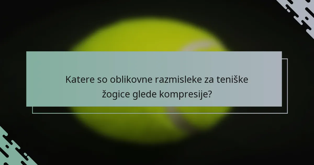 Katere so oblikovne razmisleke za teniške žogice glede kompresije?