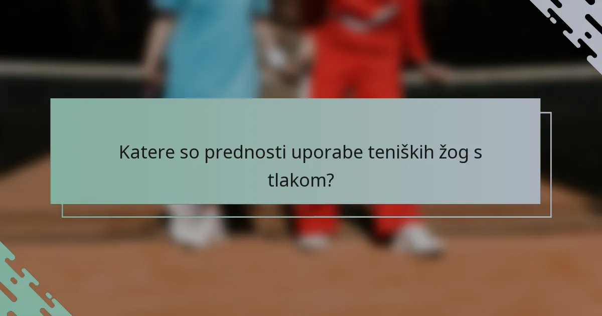 Katere so prednosti uporabe teniških žog s tlakom?