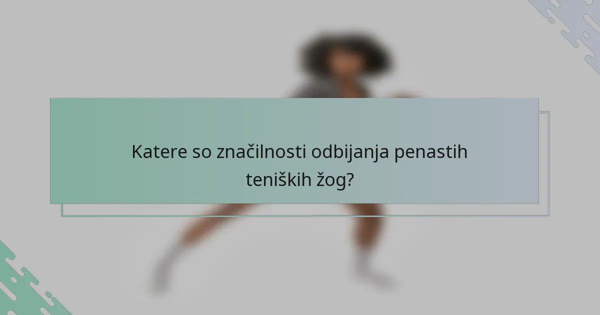 Katere so značilnosti odbijanja penastih teniških žog?