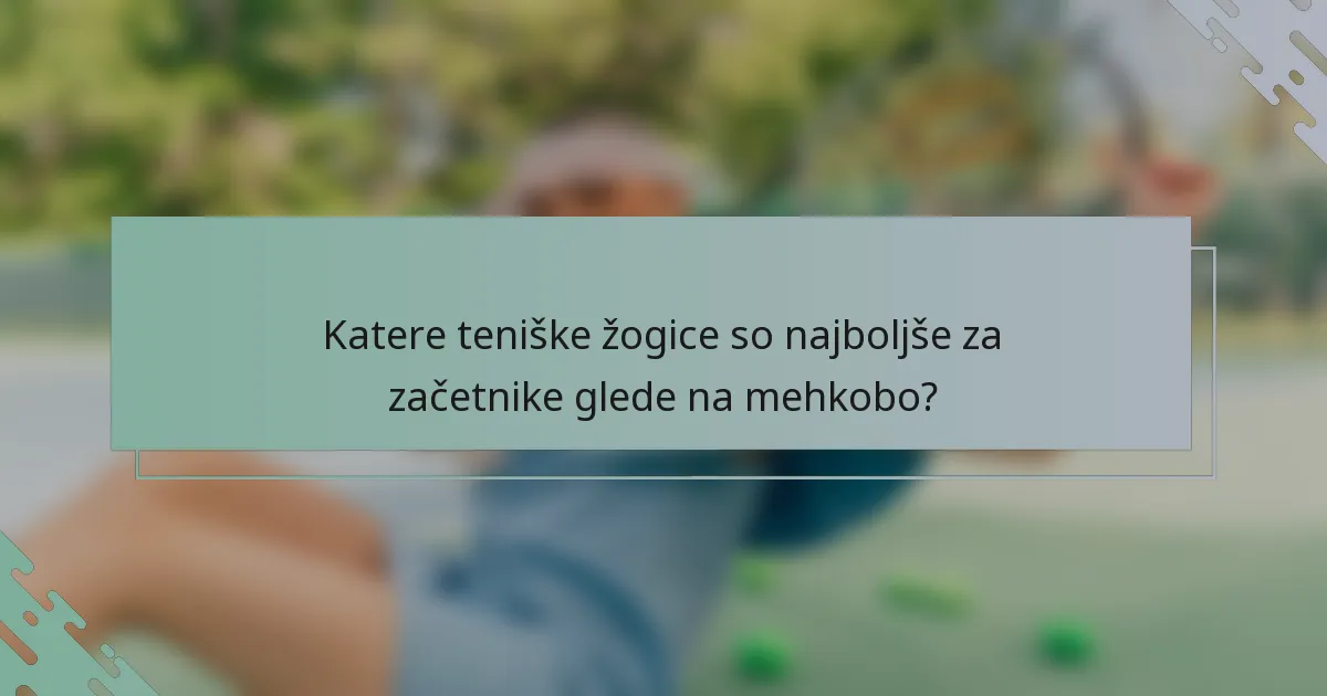 Katere teniške žogice so najboljše za začetnike glede na mehkobo?