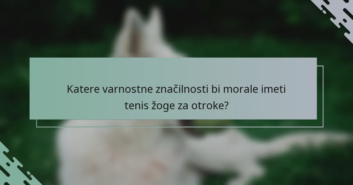 Katere varnostne značilnosti bi morale imeti tenis žoge za otroke?