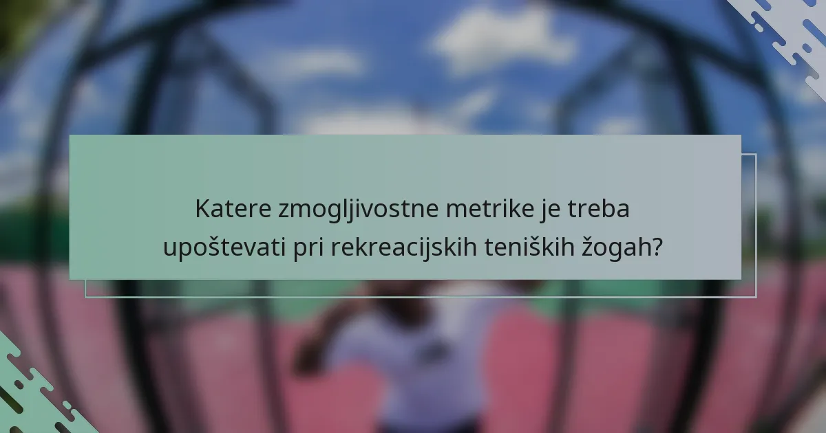 Katere zmogljivostne metrike je treba upoštevati pri rekreacijskih teniških žogah?