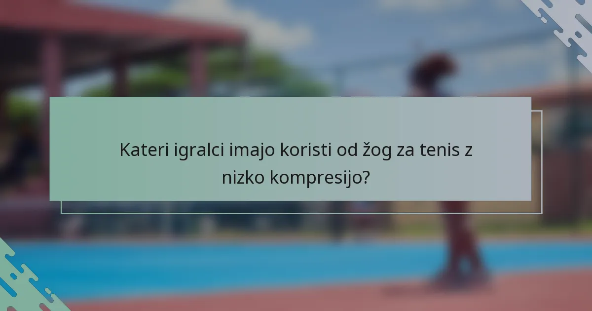 Kateri igralci imajo koristi od žog za tenis z nizko kompresijo?
